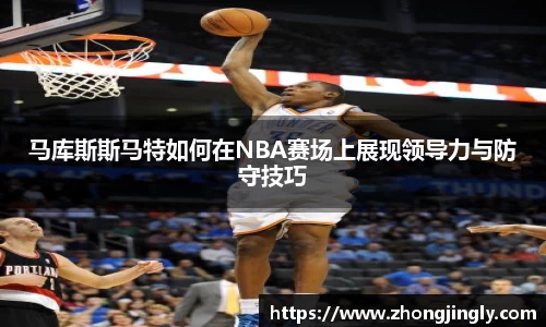 马库斯斯马特如何在NBA赛场上展现领导力与防守技巧