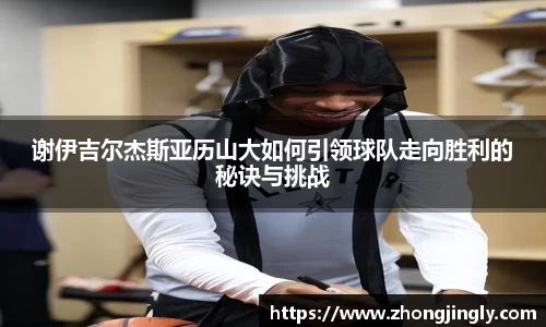 谢伊吉尔杰斯亚历山大如何引领球队走向胜利的秘诀与挑战